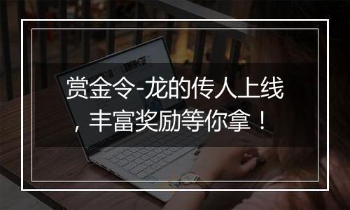 赏金令-龙的传人上线，丰富奖励等你拿！