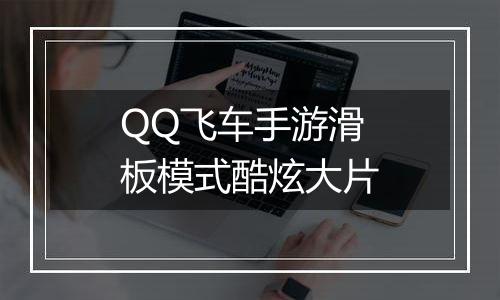 QQ飞车手游滑板模式酷炫大片
