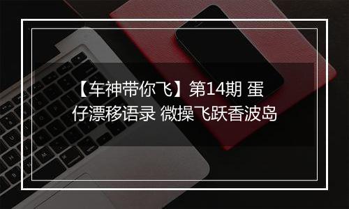 【车神带你飞】第14期 蛋仔漂移语录 微操飞跃香波岛
