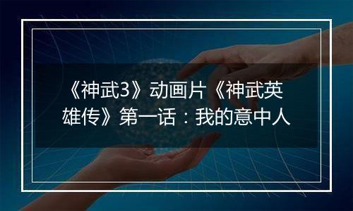 《神武3》动画片《神武英雄传》第一话：我的意中人