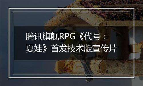 腾讯旗舰RPG《代号：夏娃》首发技术版宣传片
