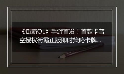 《街霸OL》手游首发！首款卡普空授权街霸正版即时策略卡牌手游