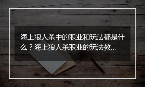 海上狼人杀中的职业和玩法都是什么？海上狼人杀职业的玩法教学攻略