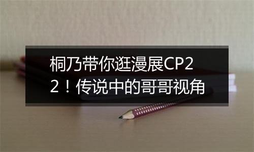 桐乃带你逛漫展CP22！传说中的哥哥视角