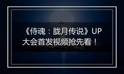 《侍魂：胧月传说》UP大会首发视频抢先看！