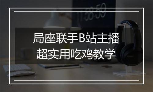 局座联手B站主播 超实用吃鸡教学