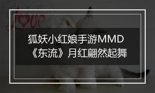 狐妖小红娘手游MMD《东流》月红翩然起舞