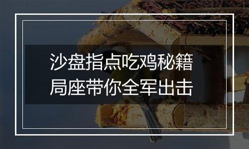 沙盘指点吃鸡秘籍 局座带你全军出击