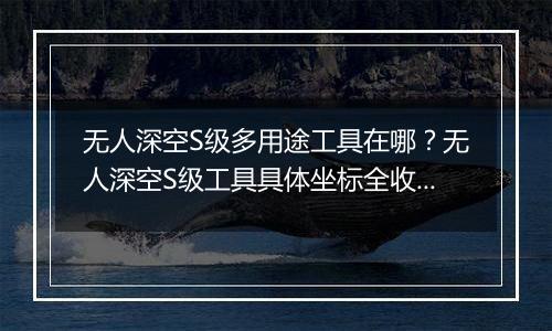 无人深空S级多用途工具在哪？无人深空S级工具具体坐标全收集分享
