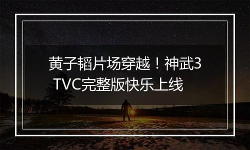 黄子韬片场穿越！神武3 TVC完整版快乐上线