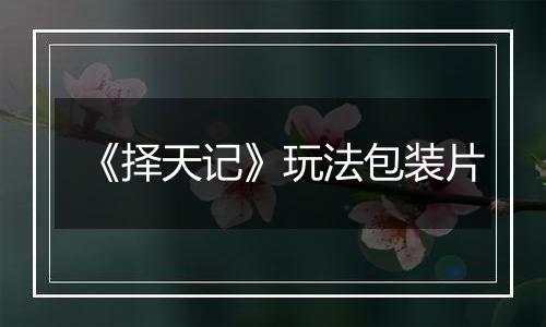 《择天记》玩法包装片