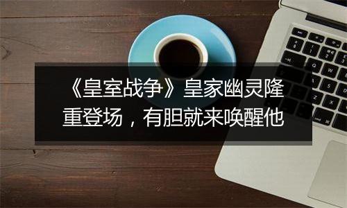 《皇室战争》皇家幽灵隆重登场，有胆就来唤醒他