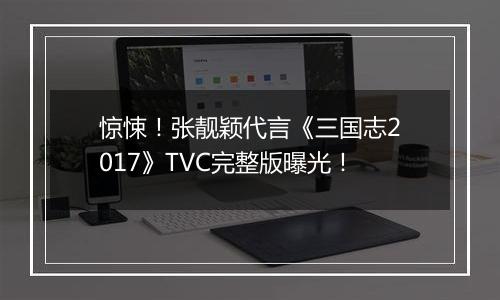 惊悚！张靓颖代言《三国志2017》TVC完整版曝光！