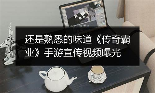 还是熟悉的味道《传奇霸业》手游宣传视频曝光
