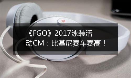 《FGO》2017泳装活动CM：比基尼赛车赛高！