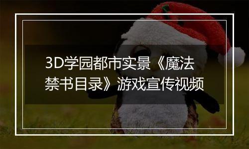 3D学园都市实景《魔法禁书目录》游戏宣传视频