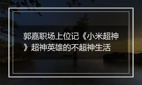 郭嘉职场上位记《小米超神》超神英雄的不超神生活