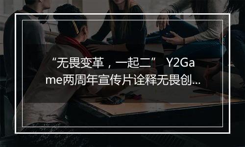 “无畏变革，一起二” Y2Game两周年宣传片诠释无畏创业者