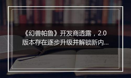 《幻兽帕鲁》开发商透露，2.0版本存在逐步升级并解锁新内容的可能性