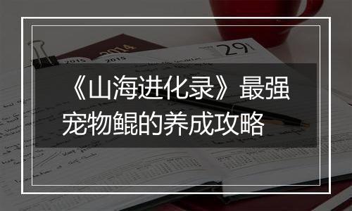 《山海进化录》最强宠物鲲的养成攻略