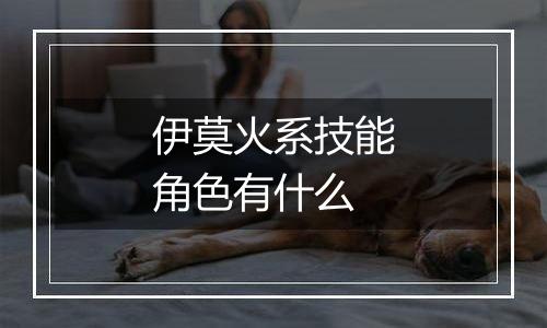 伊莫火系技能角色有什么