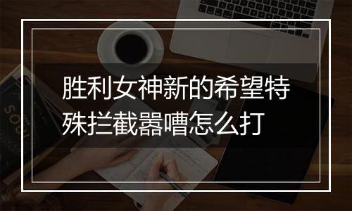 胜利女神新的希望特殊拦截嚣嘈怎么打