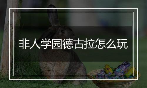 非人学园德古拉怎么玩