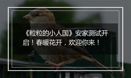 《粒粒的小人国》安家测试开启！春暖花开，欢迎你来！