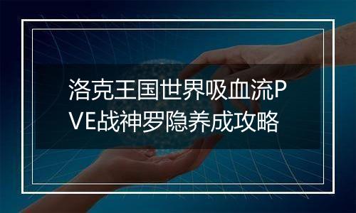 洛克王国世界吸血流PVE战神罗隐养成攻略