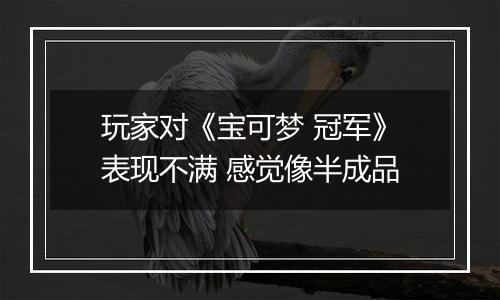 玩家对《宝可梦 冠军》表现不满 感觉像半成品