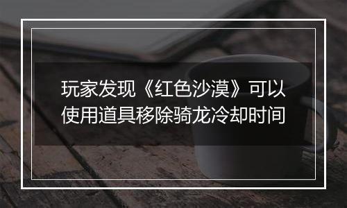 玩家发现《红色沙漠》可以使用道具移除骑龙冷却时间