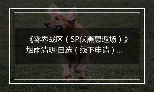 《零界战区（SP伏黑惠返场）》烟雨清明·自选（线下申请）2026-04-04-2026-04-09