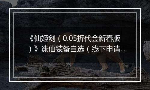 《仙姬剑（0.05折代金新春版）》诛仙装备自选（线下申请）2026-04-08-2026-04-10