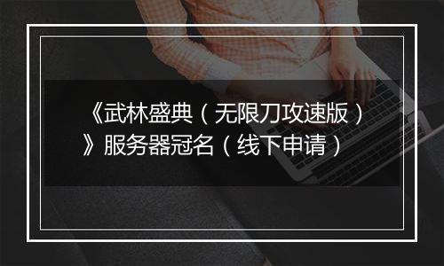 《武林盛典（无限刀攻速版）》服务器冠名（线下申请）