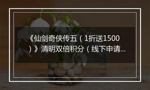 《仙剑奇侠传五（1折送1500）》清明双倍积分（线下申请）2026-04-03-2026-04-06