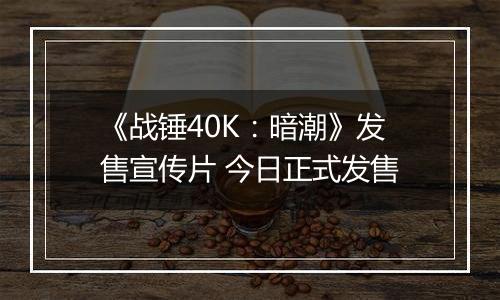 《战锤40K：暗潮》发售宣传片 今日正式发售