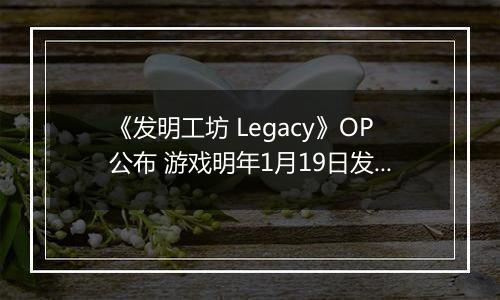 《发明工坊 Legacy》OP公布 游戏明年1月19日发售