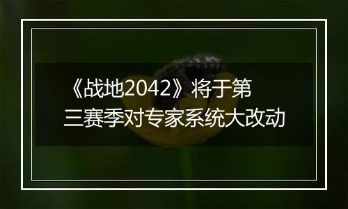 《战地2042》将于第三赛季对专家系统大改动