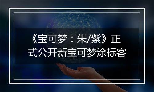 《宝可梦：朱/紫》正式公开新宝可梦涂标客