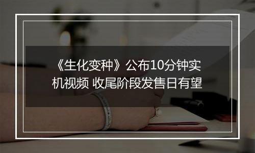 《生化变种》公布10分钟实机视频 收尾阶段发售日有望