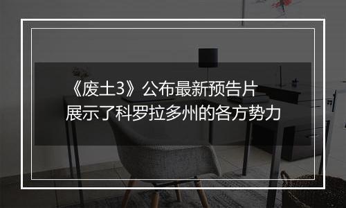 《废土3》公布最新预告片 展示了科罗拉多州的各方势力