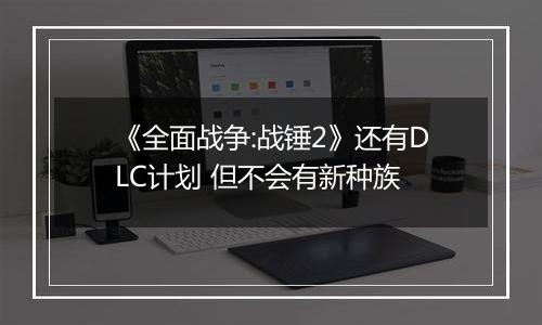 《全面战争:战锤2》还有DLC计划 但不会有新种族