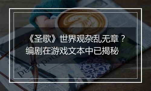 《圣歌》世界观杂乱无章？编剧在游戏文本中已揭秘