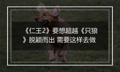 《仁王2》要想超越《只狼》脱颖而出 需要这样去做