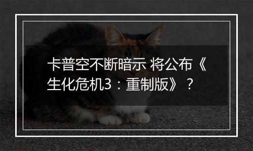 卡普空不断暗示 将公布《生化危机3：重制版》？