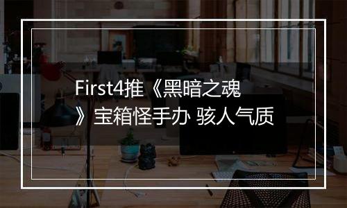First4推《黑暗之魂》宝箱怪手办 骇人气质