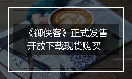 《御侠客》正式发售 开放下载现货购买