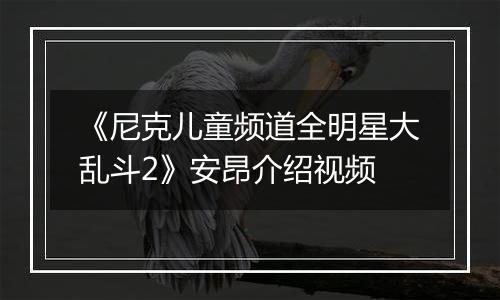 《尼克儿童频道全明星大乱斗2》安昂介绍视频