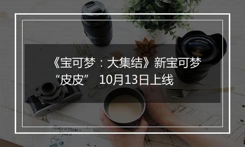 《宝可梦：大集结》新宝可梦“皮皮” 10月13日上线