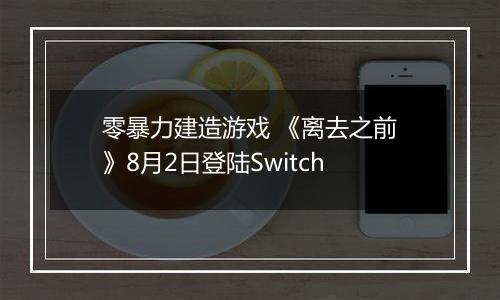 零暴力建造游戏 《离去之前》8月2日登陆Switch